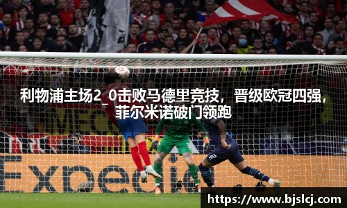 利物浦主场2_0击败马德里竞技，晋级欧冠四强，菲尔米诺破门领跑