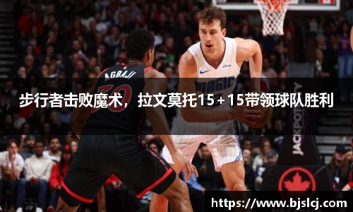 步行者击败魔术，拉文莫托15+15带领球队胜利