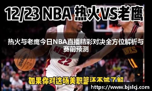 热火与老鹰今日NBA直播精彩对决全方位解析与赛前预测