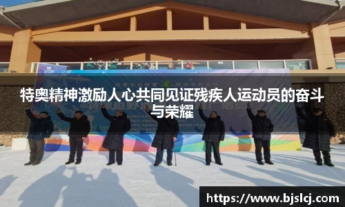 特奥精神激励人心共同见证残疾人运动员的奋斗与荣耀