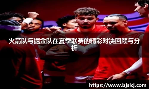 火箭队与掘金队在夏季联赛的精彩对决回顾与分析