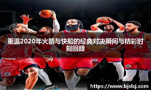 重温2020年火箭与快船的经典对决瞬间与精彩时刻回顾