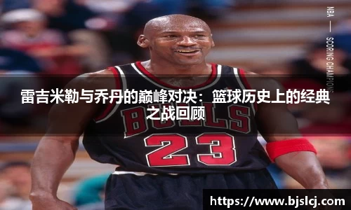 雷吉米勒与乔丹的巅峰对决：篮球历史上的经典之战回顾