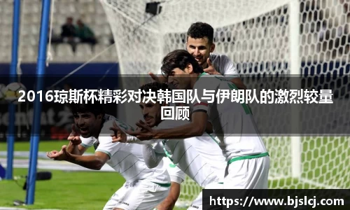 2016琼斯杯精彩对决韩国队与伊朗队的激烈较量回顾
