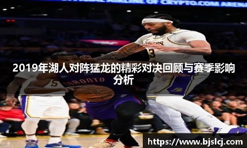 2019年湖人对阵猛龙的精彩对决回顾与赛季影响分析