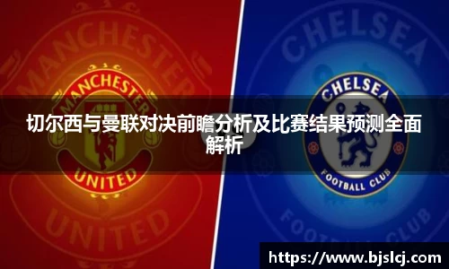 切尔西与曼联对决前瞻分析及比赛结果预测全面解析