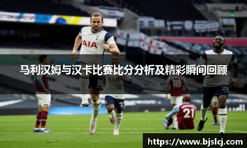 马利汉姆与汉卡比赛比分分析及精彩瞬间回顾