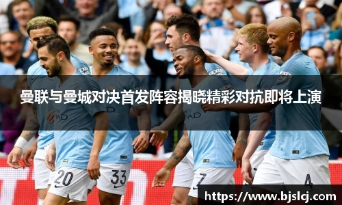 曼联与曼城对决首发阵容揭晓精彩对抗即将上演