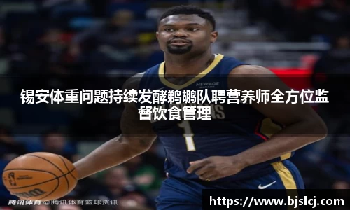 锡安体重问题持续发酵鹈鹕队聘营养师全方位监督饮食管理