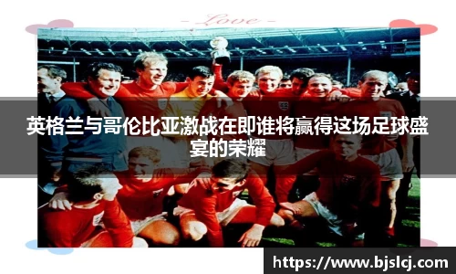 英格兰与哥伦比亚激战在即谁将赢得这场足球盛宴的荣耀