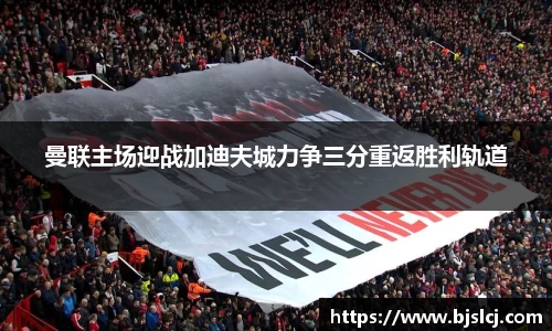 曼联主场迎战加迪夫城力争三分重返胜利轨道