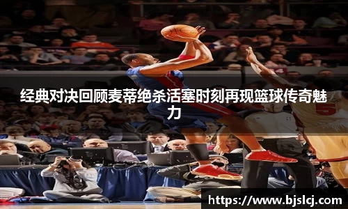 经典对决回顾麦蒂绝杀活塞时刻再现篮球传奇魅力