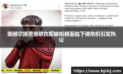 图赫尔接管曼联在即滕哈赫面临下课危机引发热议