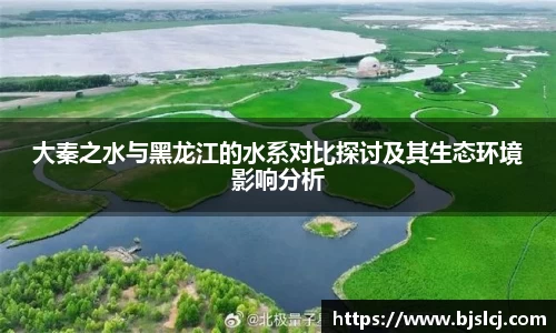 大秦之水与黑龙江的水系对比探讨及其生态环境影响分析