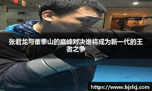 张君龙与董泰山的巅峰对决谁将成为新一代的王者之争