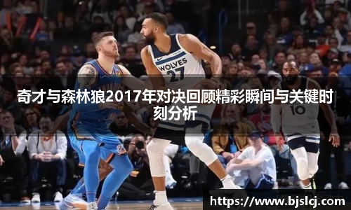奇才与森林狼2017年对决回顾精彩瞬间与关键时刻分析