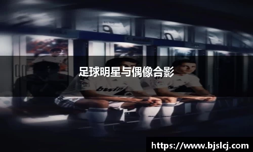 足球明星与偶像合影