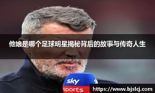 他娘是哪个足球明星揭秘背后的故事与传奇人生