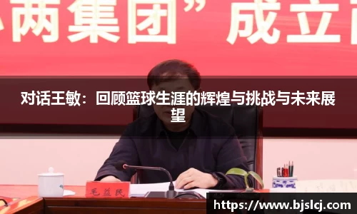 对话王敏：回顾篮球生涯的辉煌与挑战与未来展望