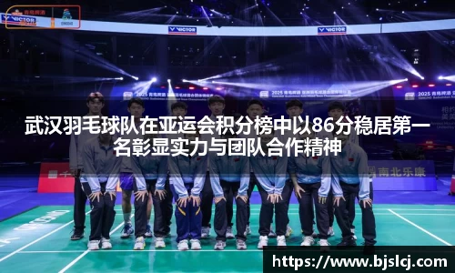 武汉羽毛球队在亚运会积分榜中以86分稳居第一名彰显实力与团队合作精神