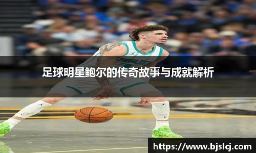 足球明星鲍尔的传奇故事与成就解析
