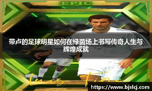 带卢的足球明星如何在绿茵场上书写传奇人生与辉煌成就