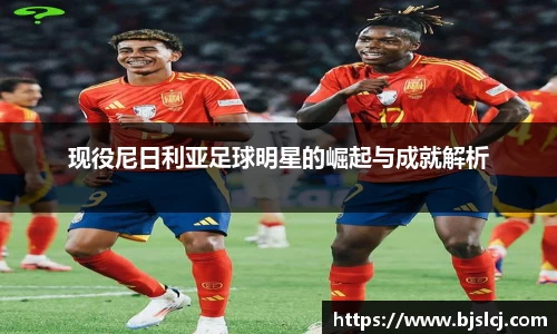 现役尼日利亚足球明星的崛起与成就解析