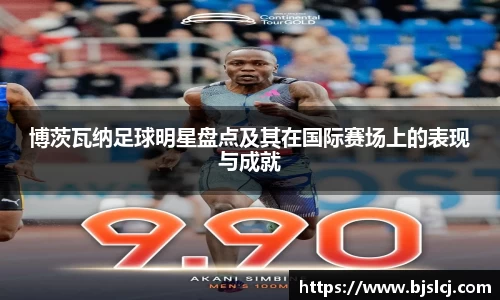 博茨瓦纳足球明星盘点及其在国际赛场上的表现与成就