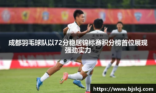 成都羽毛球队以72分稳居锦标赛积分榜首位展现强劲实力